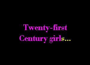 Twenty-first

Century girls...