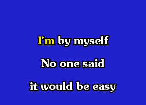 I'm by myself

No one said

it would be easy