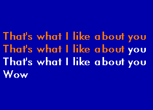 Thafs what I like about you
Thafs what I like about you
Thafs what I like about you
Wow