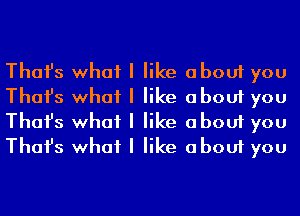 Thafs what I like about you
Thafs what I like about you
Thafs what I like about you
Thafs what I like about you