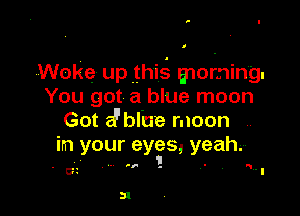 'Woke up .this' mofning.
You got a blue moon

Got a'bfue moon
in your eygs, yeah.r

' cz '1

51