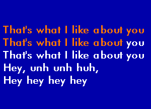 Thafs what I like about you
Thafs what I like about you
Thafs what I like about you

Hey, unh unh huh,
Hey hey hey hey