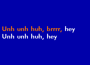 Unh unh huh, brrrr, hey

Unh unh huh, hey