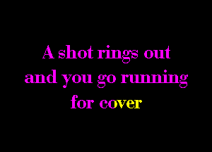 A shot rings out

and you go running

for cover