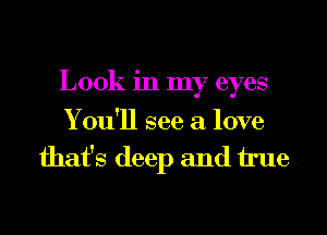 Look in my eyes

Y ou'll see a love
that's deep and true