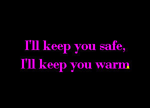 I'll keep you safe,

I'll keep you warm