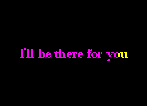 I'll be there for you