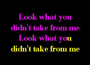 Look What you

didn't take from me

Look What you

didn't take from me