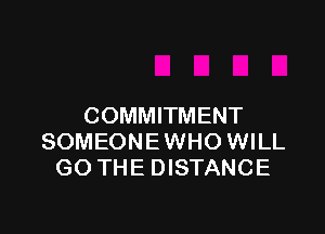 COMMITMENT

SOMEONE WHO WILL
GO THE DISTANCE