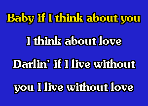 Baby if I think about you
I think about love
Darlin' if I live without

you I live without love