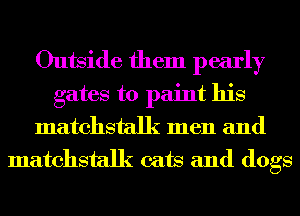 Outside them pearly
gates to paint his
matchstalk men and
matchstalk cats and dogs
