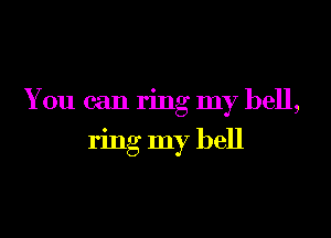 You can ring my hell,

ring my bell