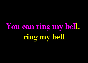 You can ring my hell,

ring my bell