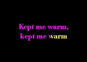 Kept me warm,

kept me warm