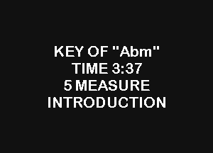 KEY OF Abm
TIME 33?

SMEASURE
INTRODUCTION