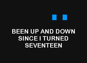 BEEN UP AND DOWN

SINCE l TURNED
SEVENTEEN