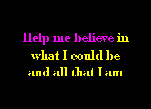 Help me believe in

What I could be
and all that I am