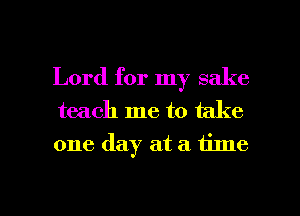 Lord for my sake

teach me to take

one day at a time

Q
