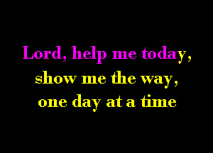 Lord, help me today,

show me the way,
one day at a time