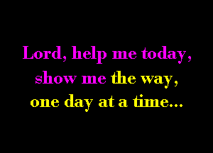 Lord, help me today,

show me the way,
one day at a 1ime...