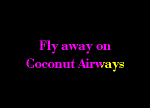 F 1y away on

Coconut Airways