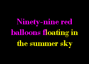 Ninety-njne red
balloons floaiing in

the summer sky