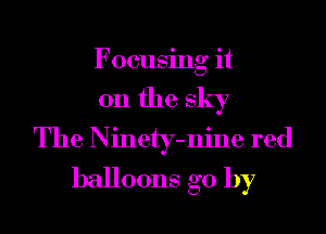 Focusing it
on the sky
The Ninety-njne red
balloons go by