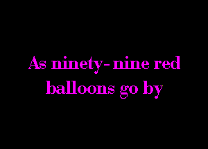 As ninety- nine red

balloons go by