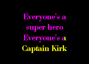 Everyone's a
super hero

Everyone's a
Captain Kirk