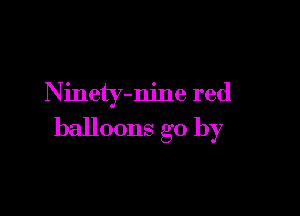 Ninety-nine red

balloons go by