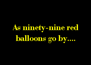 As ninety-nine red

balloons go by....