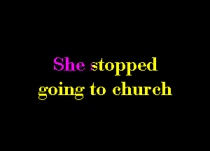 She stopped

going to church