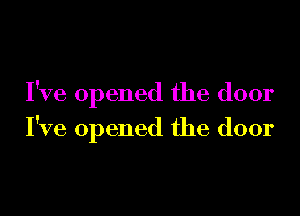 I've opened the door
I've opened the door