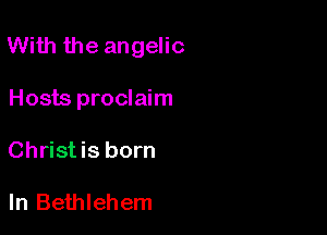With the angelic

Hosts proclaim
Christis born

In Bethlehem