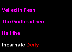 Veiled in flesh

The Godhead see

Hail the

Incarnate Deity