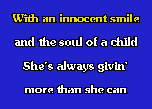 With an innocent smile
and the soul of a child
She's always givin'

more than she can
