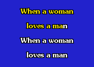 When a woman

loves a man

When a woman

loves a man