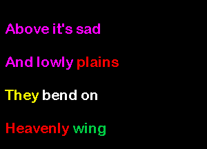 Above it's sad
And lowly plains

They bend on

Heavenly wing