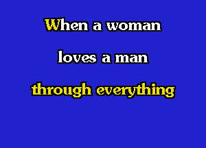 When a woman

loves a man

through everwhing