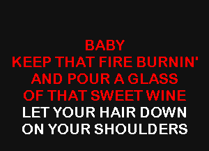 LET YOUR HAIR DOWN
ON YOUR SHOULDERS