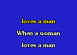 loves a man

When a woman

loves a man