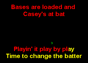 Bases are loaded and
Casey's at bat

3
Playin' it play by play
Time to change the batter