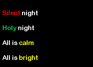 Silentnight
Holy night

All is calm

All is bright