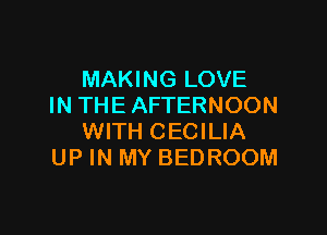 MAKING LOVE
IN THE AFTERNOON

WITH CECILIA
UP IN MY BEDROOM