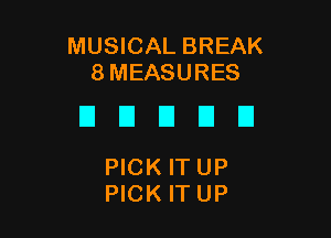 MUSICAL BREAK
8 MEASURES

EIEIEIUEI

PICK ITUP
PICK ITUP