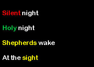 Silentnight
Holy night

Shepherds wake

Atthe sight