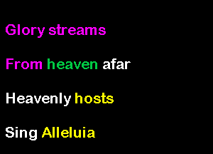 Glory streams

From heaven afar

Heavenly hosts

Sing Alleluia