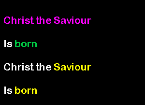 Christthe Saviour

Is born

Christ the Saviour

Is born
