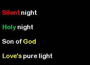 Silentnight
Holy night

Son of God

Love's pure light