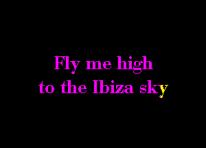 Fly me high

to the Ibiza sky